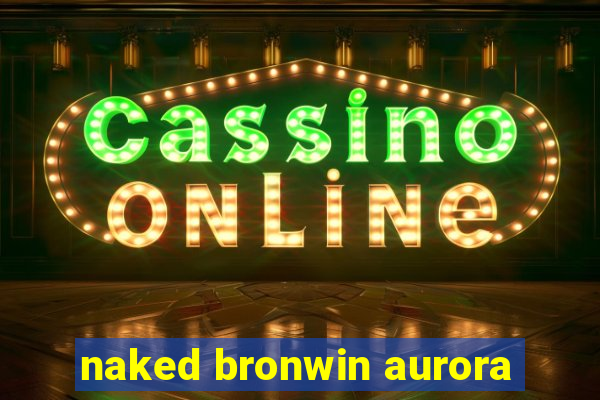 naked bronwin aurora